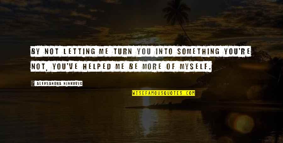 Titanic Sank Quotes By Aleksandra Ninkovic: By not letting me turn you into something Titanic Sank Quotes By Aleksandra Ninkovic: By not letting me turn you into something