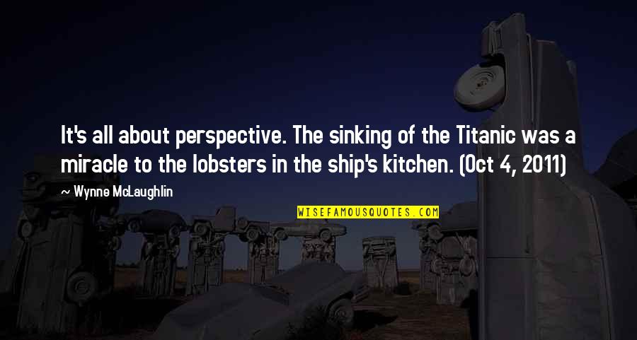 Titanic Ship Quotes By Wynne McLaughlin: It's all about perspective. The sinking of the