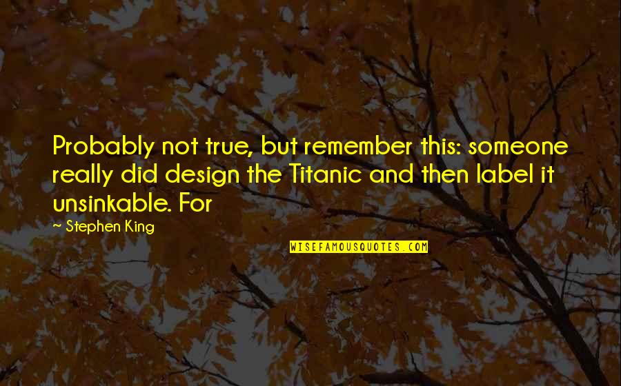 Titanic Unsinkable Quotes By Stephen King: Probably not true, but remember this: someone really
