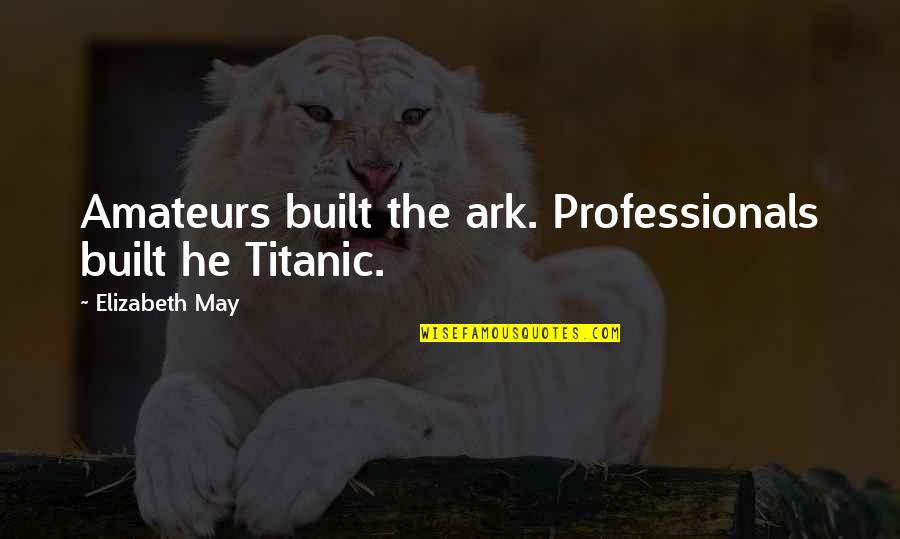 Titanic's Quotes By Elizabeth May: Amateurs built the ark. Professionals built he Titanic. Titanic's Quotes By Elizabeth May: Amateurs built the ark. Professionals built he Titanic.