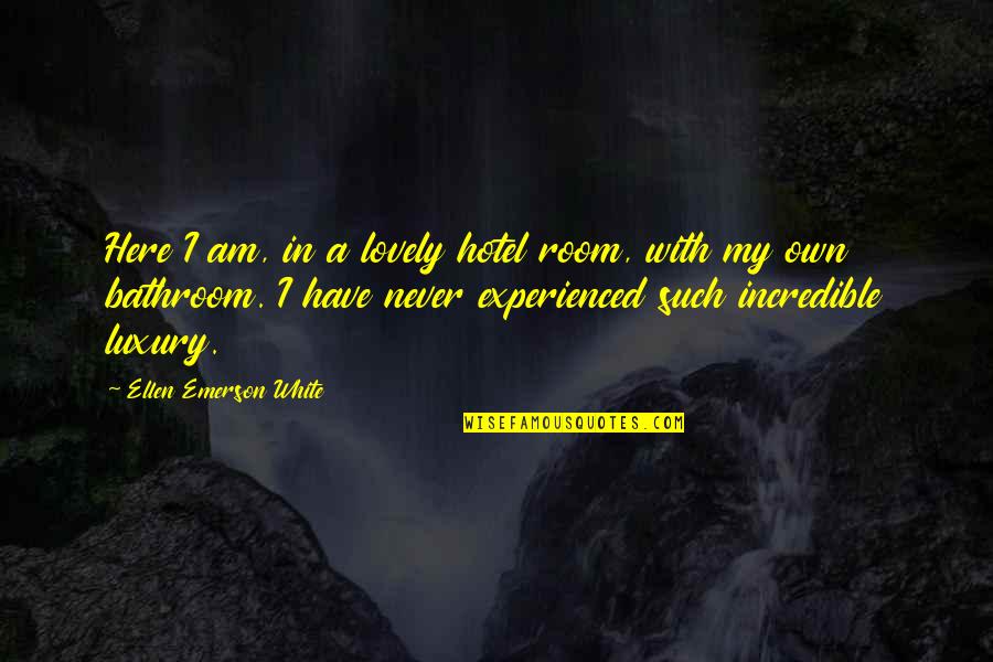 Titanic's Quotes By Ellen Emerson White: Here I am, in a lovely hotel room, Titanic's Quotes By Ellen Emerson White: Here I am, in a lovely hotel room,