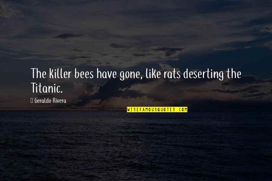 Titanic's Quotes By Geraldo Rivera: The killer bees have gone, like rats deserting Titanic's Quotes By Geraldo Rivera: The killer bees have gone, like rats deserting