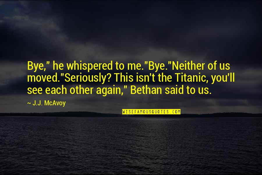 Titanic's Quotes By J.J. McAvoy: Bye," he whispered to me."Bye."Neither of us moved."Seriously? Titanic's Quotes By J.J. McAvoy: Bye," he whispered to me."Bye."Neither of us moved."Seriously?