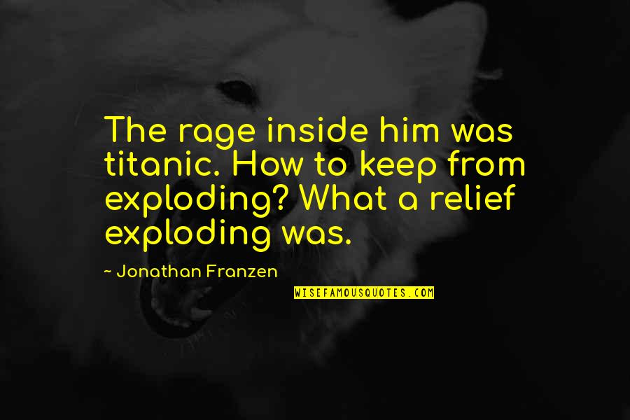 Titanic's Quotes By Jonathan Franzen: The rage inside him was titanic. How to Titanic's Quotes By Jonathan Franzen: The rage inside him was titanic. How to