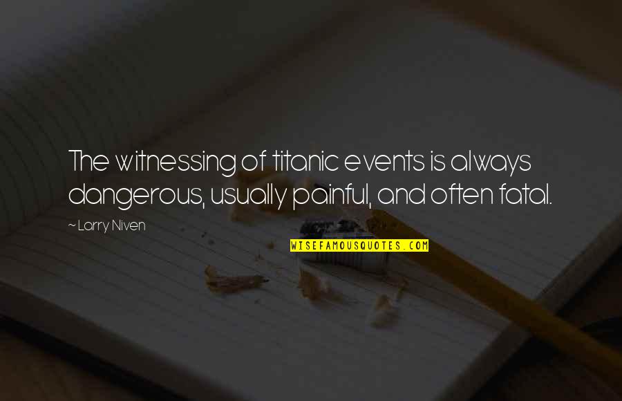 Titanic's Quotes By Larry Niven: The witnessing of titanic events is always dangerous, Titanic's Quotes By Larry Niven: The witnessing of titanic events is always dangerous,