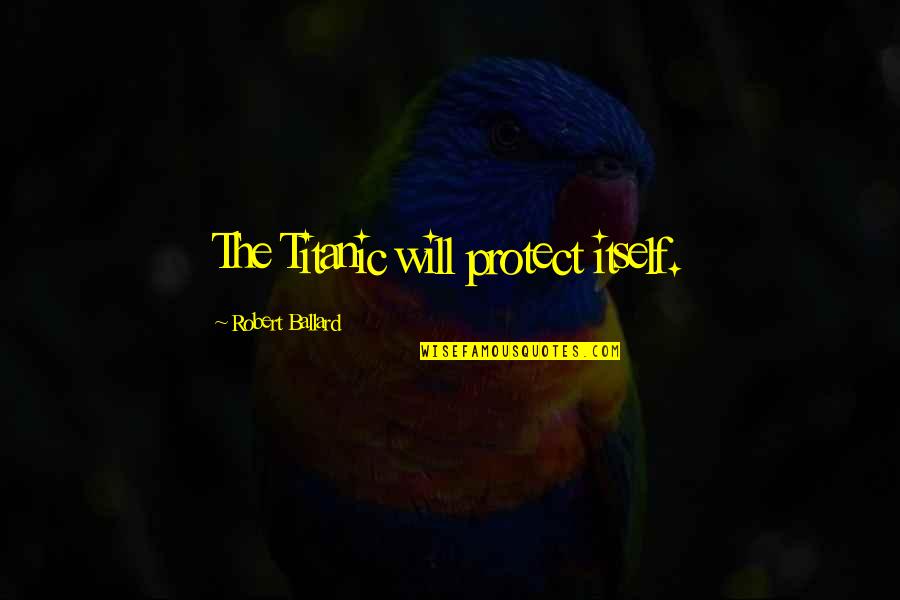 Titanic's Quotes By Robert Ballard: The Titanic will protect itself. Titanic's Quotes By Robert Ballard: The Titanic will protect itself.