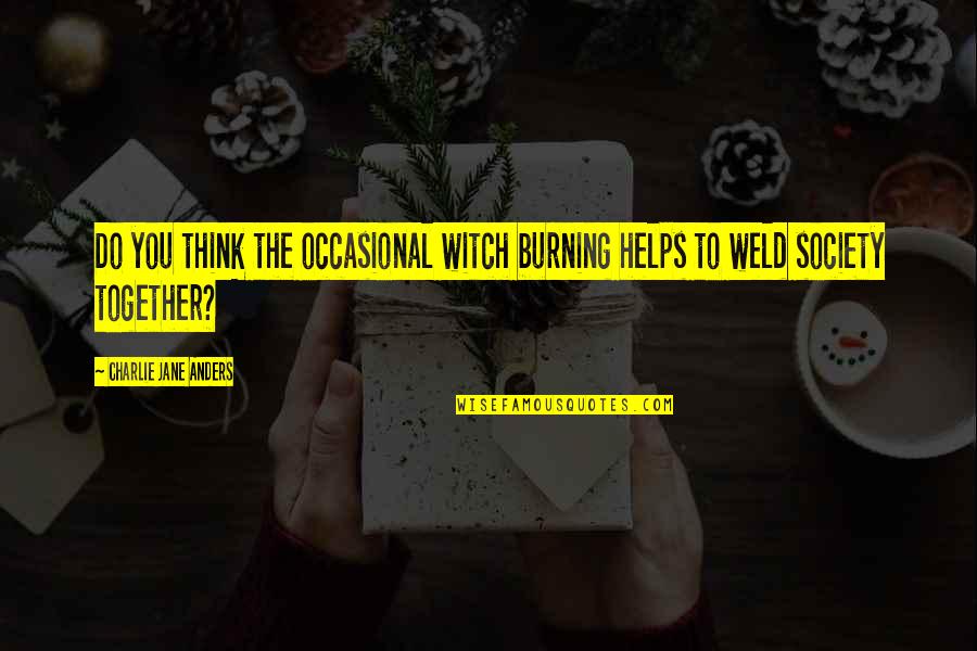 Titanio Elemento Quotes By Charlie Jane Anders: Do you think the occasional witch burning helps