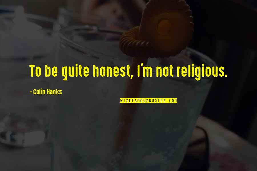 Titanness Quotes By Colin Hanks: To be quite honest, I'm not religious. Titanness Quotes By Colin Hanks: To be quite honest, I'm not religious.
