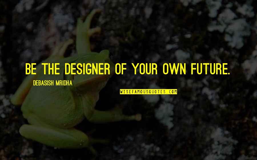 Titans 2018 Quotes By Debasish Mridha: Be the designer of your own future.