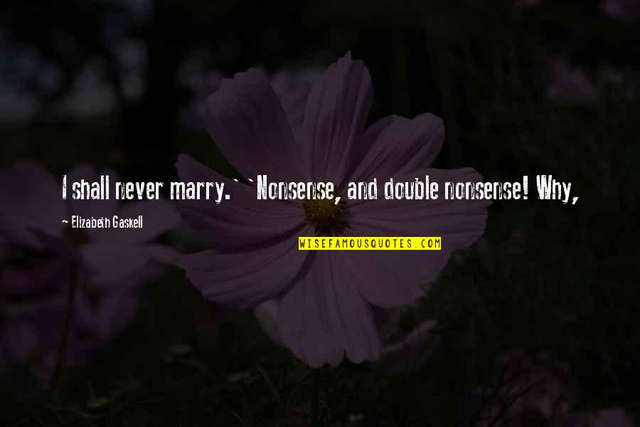 Titans East Quotes By Elizabeth Gaskell: I shall never marry.' 'Nonsense, and double nonsense! Titans East Quotes By Elizabeth Gaskell: I shall never marry.' 'Nonsense, and double nonsense!