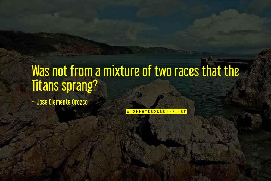 Titans Quotes By Jose Clemente Orozco: Was not from a mixture of two races