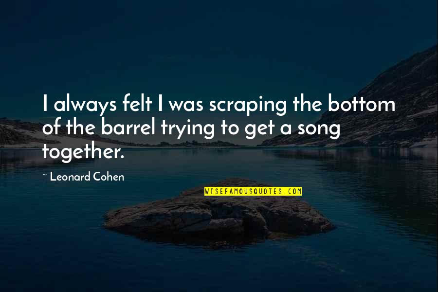 Titans Quotes By Leonard Cohen: I always felt I was scraping the bottom
