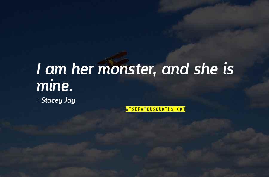 Titchmarsh Nature Quotes By Stacey Jay: I am her monster, and she is mine. Titchmarsh Nature Quotes By Stacey Jay: I am her monster, and she is mine.