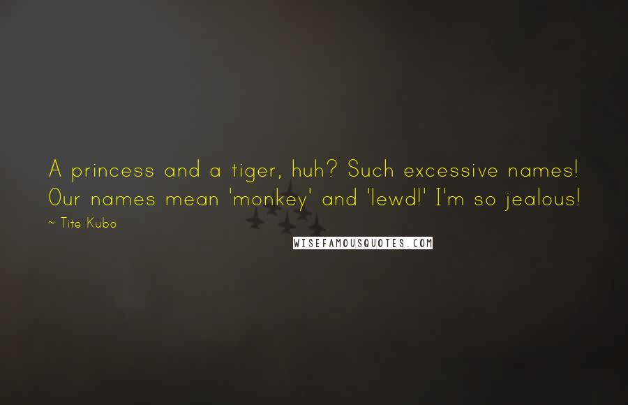 Tite Kubo quotes: A princess and a tiger, huh? Such excessive names! Our names mean 'monkey' and 'lewd!' I'm so jealous!