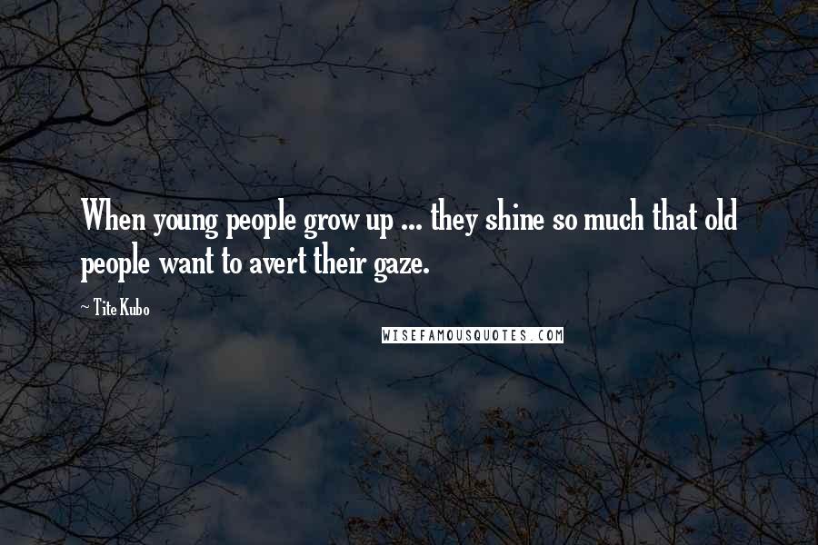 Tite Kubo quotes: When young people grow up ... they shine so much that old people want to avert their gaze.