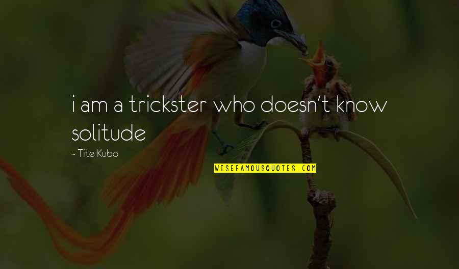 Tite Quotes By Tite Kubo: i am a trickster who doesn't know solitude