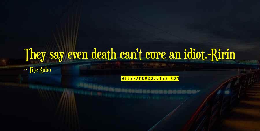 Tite Quotes By Tite Kubo: They say even death can't cure an idiot.-Ririn