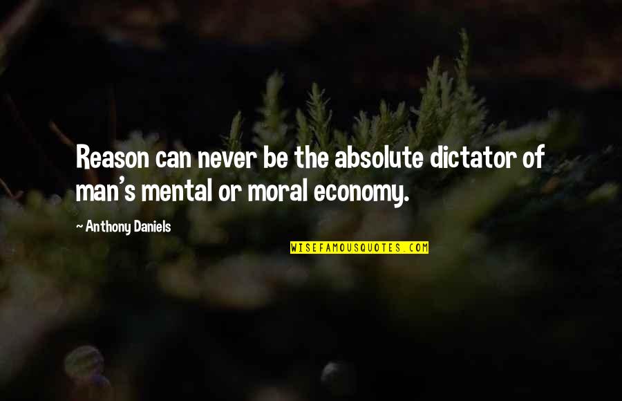 Titek Lug Quotes By Anthony Daniels: Reason can never be the absolute dictator of