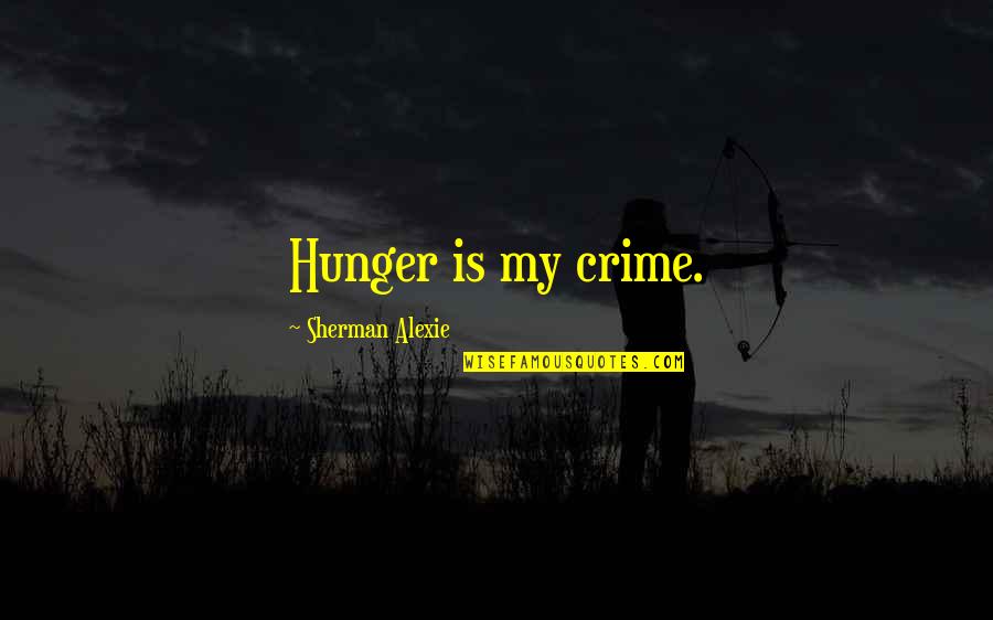 Tithes And Offering Inspirational Quotes By Sherman Alexie: Hunger is my crime.