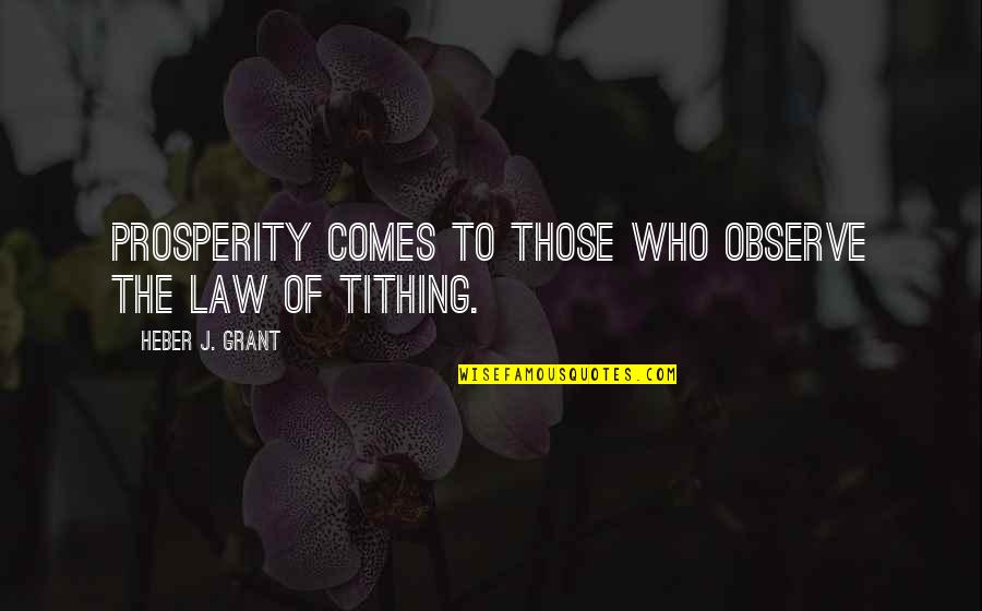 Tithing Quotes By Heber J. Grant: Prosperity comes to those who observe the law