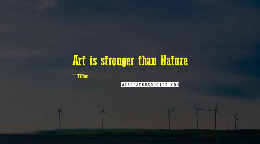 Titian quotes: Art is stronger than Nature