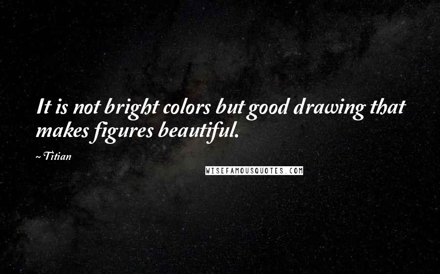 Titian quotes: It is not bright colors but good drawing that makes figures beautiful.