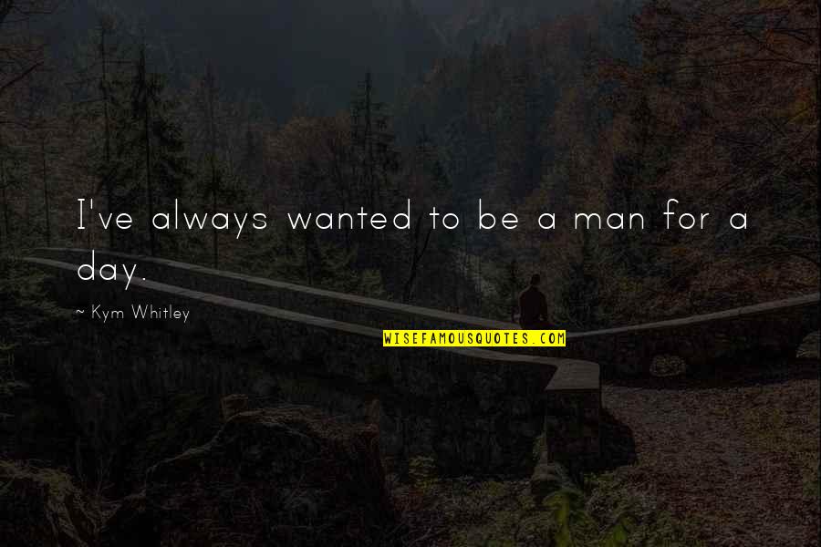 Titidem Quotes By Kym Whitley: I've always wanted to be a man for Titidem Quotes By Kym Whitley: I've always wanted to be a man for