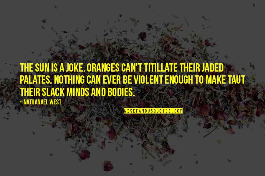 Titillate Quotes By Nathanael West: The sun is a joke. Oranges can't titillate