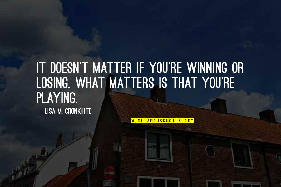 Titillated Quotes By Lisa M. Cronkhite: It doesn't matter if you're winning or losing. Titillated Quotes By Lisa M. Cronkhite: It doesn't matter if you're winning or losing.