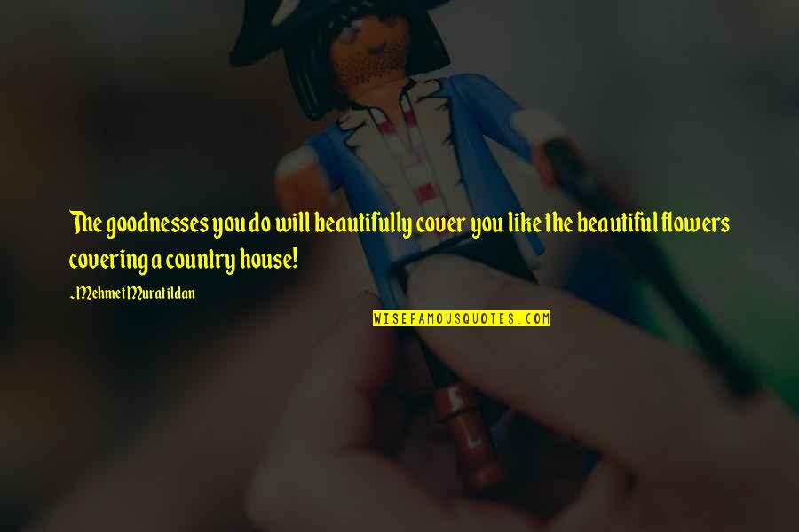 Titillated Quotes By Mehmet Murat Ildan: The goodnesses you do will beautifully cover you Titillated Quotes By Mehmet Murat Ildan: The goodnesses you do will beautifully cover you