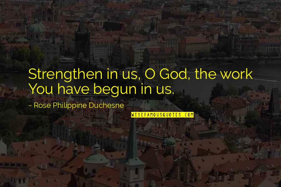 Titillated Quotes By Rose Philippine Duchesne: Strengthen in us, O God, the work You Titillated Quotes By Rose Philippine Duchesne: Strengthen in us, O God, the work You