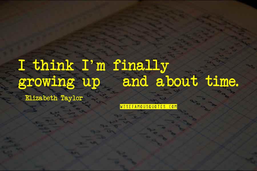 Titillating Stories Quotes By Elizabeth Taylor: I think I'm finally growing up - and Titillating Stories Quotes By Elizabeth Taylor: I think I'm finally growing up - and