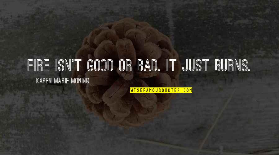 Titine Charlie Quotes By Karen Marie Moning: Fire isn't good or bad. It just burns. Titine Charlie Quotes By Karen Marie Moning: Fire isn't good or bad. It just burns.