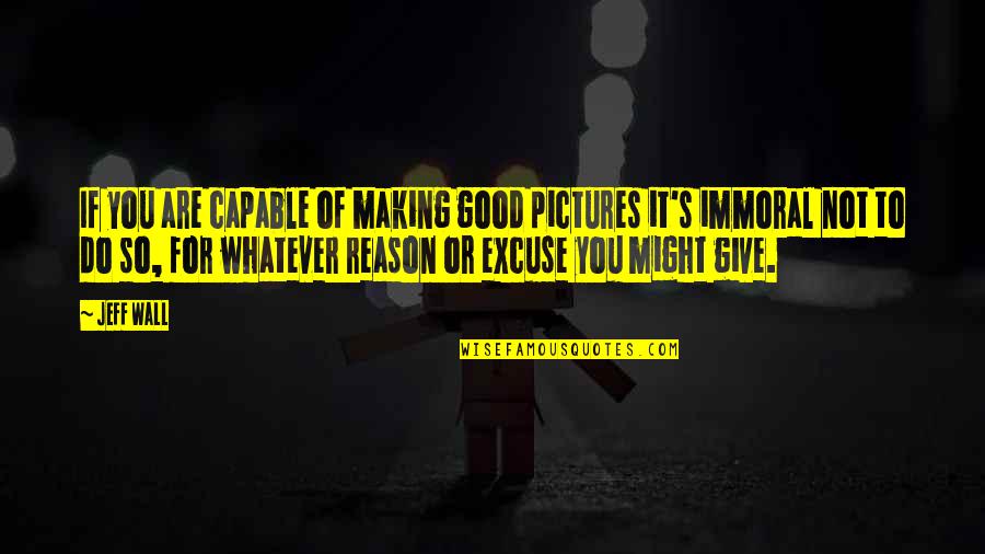 Titipan Allah Quotes By Jeff Wall: If you are capable of making good pictures
