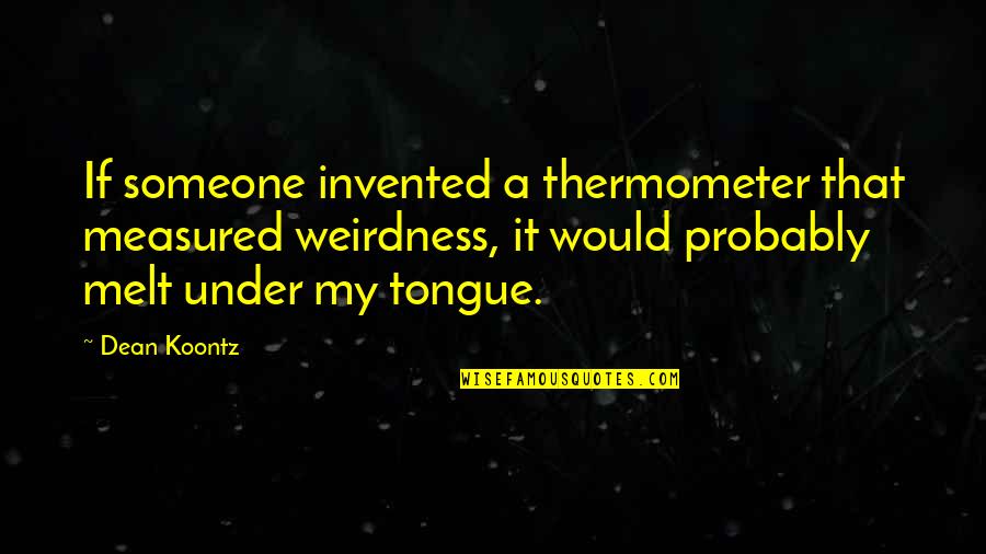 Titisan Series Quotes By Dean Koontz: If someone invented a thermometer that measured weirdness, Titisan Series Quotes By Dean Koontz: If someone invented a thermometer that measured weirdness,