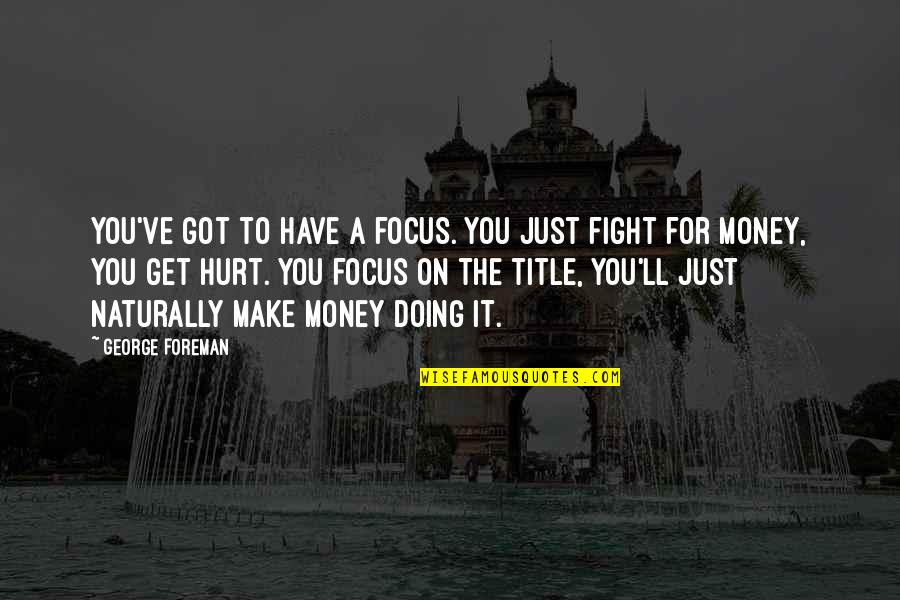 Title Fight Quotes By George Foreman: You've got to have a focus. You just