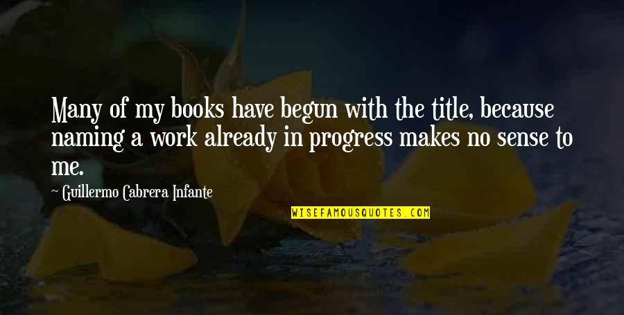 Title Of Books In Quotes By Guillermo Cabrera Infante: Many of my books have begun with the