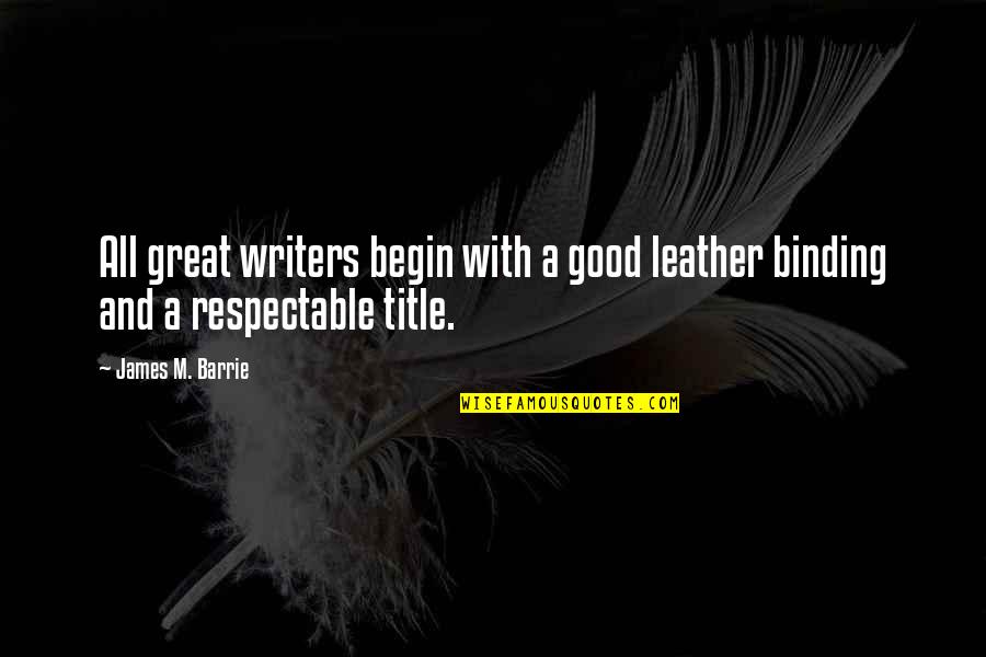 Title Quotes By James M. Barrie: All great writers begin with a good leather