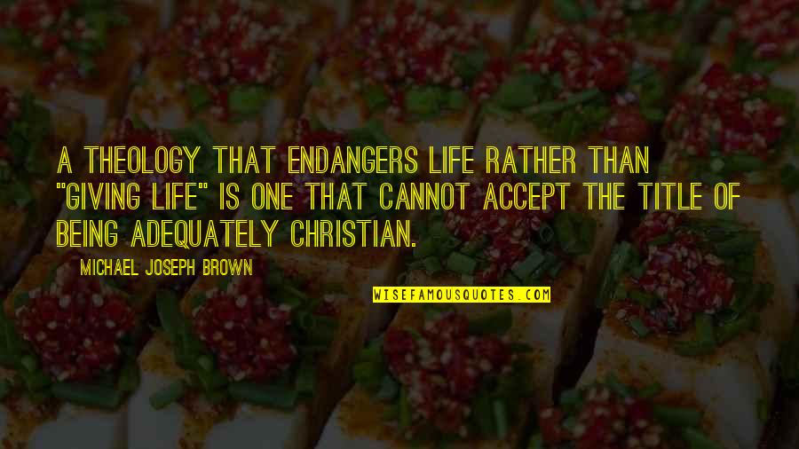Title Quotes By Michael Joseph Brown: A theology that endangers life rather than "giving