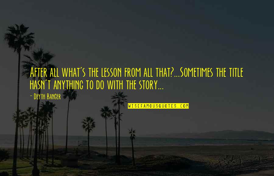 Title Story Quotes By Deyth Banger: After all what's the lesson from all that?...Sometimes Title Story Quotes By Deyth Banger: After all what's the lesson from all that?...Sometimes