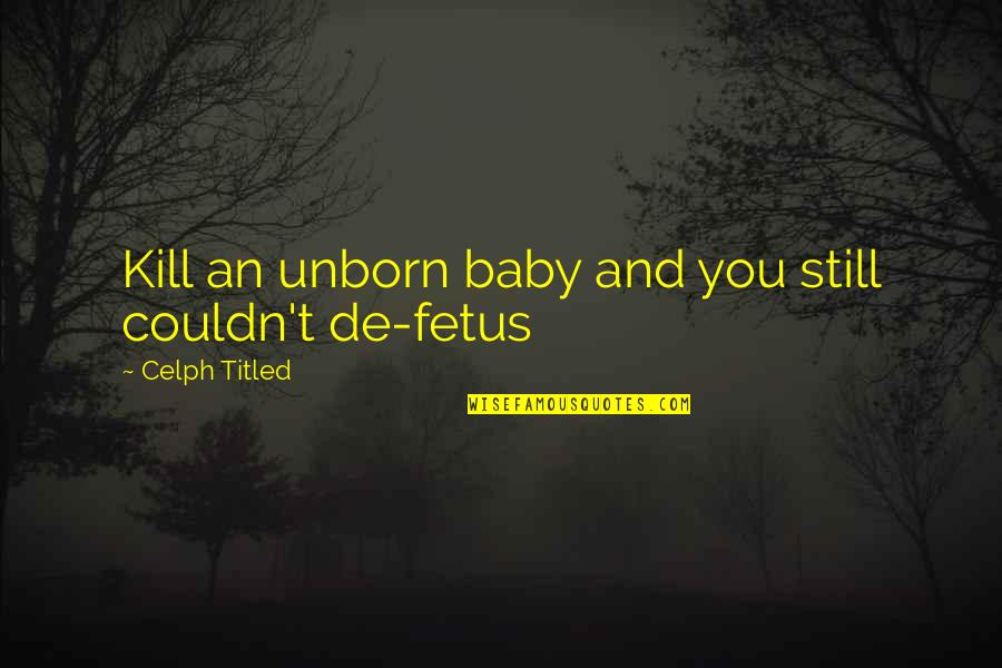 Titled Quotes By Celph Titled: Kill an unborn baby and you still couldn't