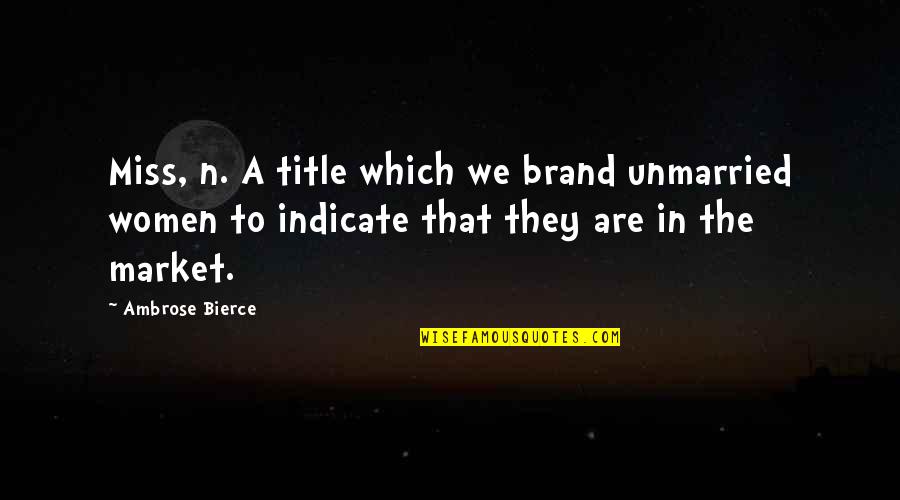 Titles In Quotes By Ambrose Bierce: Miss, n. A title which we brand unmarried