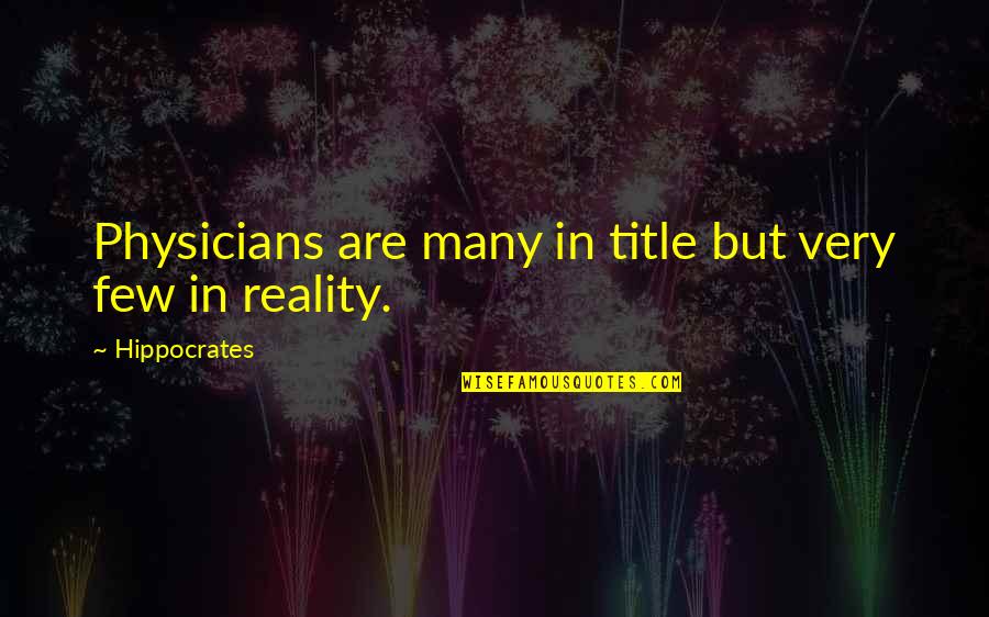 Titles In Quotes By Hippocrates: Physicians are many in title but very few