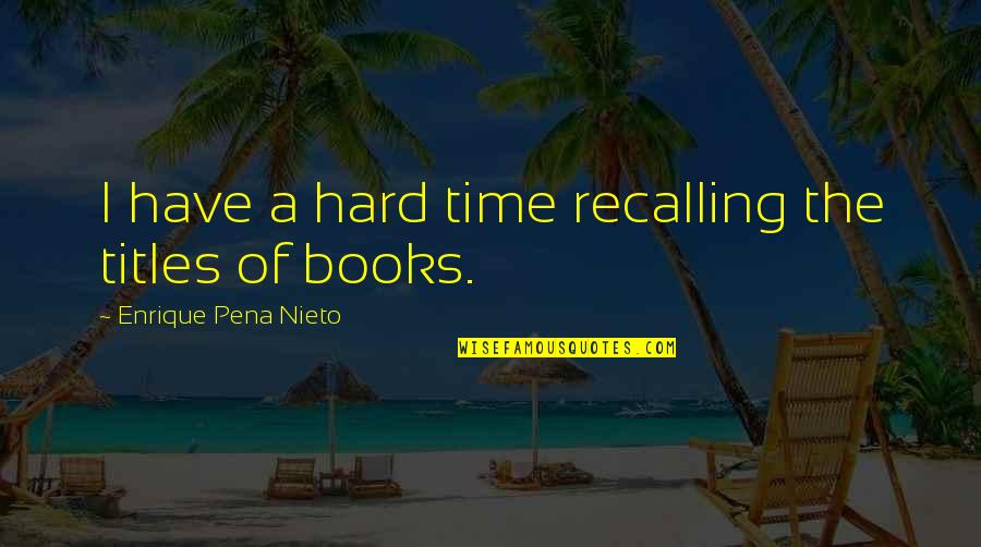 Titles Of Books Quotes By Enrique Pena Nieto: I have a hard time recalling the titles