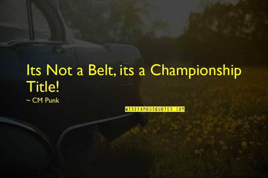 Titles Quotes By CM Punk: Its Not a Belt, its a Championship Title!