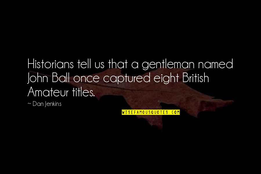 Titles Quotes By Dan Jenkins: Historians tell us that a gentleman named John