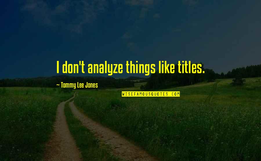 Titles Quotes By Tommy Lee Jones: I don't analyze things like titles.