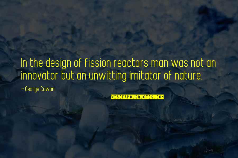 Titliyan Quotes By George Cowan: In the design of fission reactors man was
