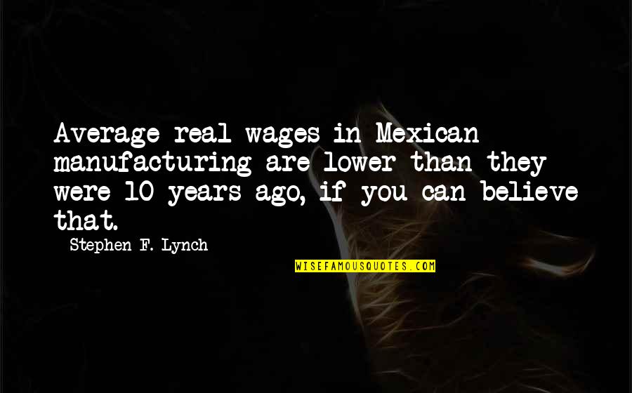 Titmasters Quotes By Stephen F. Lynch: Average real wages in Mexican manufacturing are lower