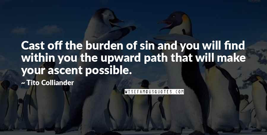 Tito Colliander quotes: Cast off the burden of sin and you will find within you the upward path that will make your ascent possible.